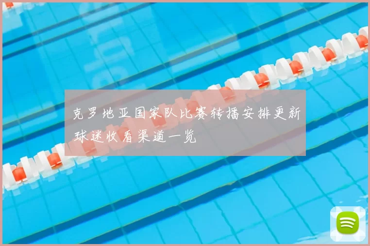 克罗地亚国家队比赛转播安排更新 球迷收看渠道一览