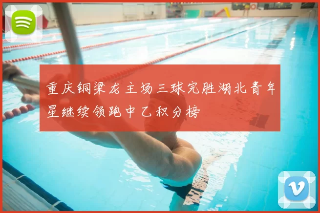 重庆铜梁龙主场三球完胜湖北青年星继续领跑中乙积分榜