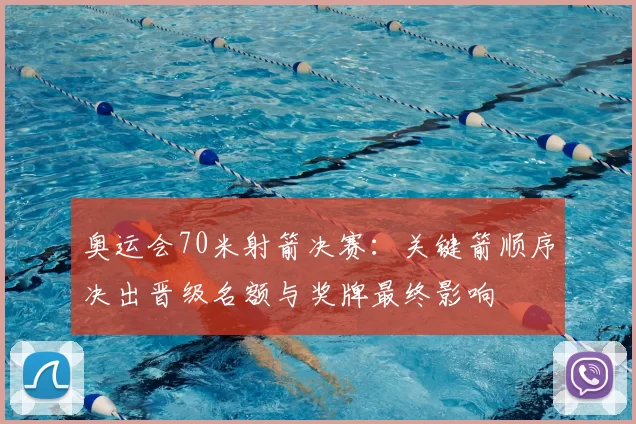 奥运会70米射箭决赛：关键箭顺序决出晋级名额与奖牌最终影响