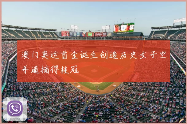 澳门奥运首金诞生创造历史女子空手道摘得桂冠