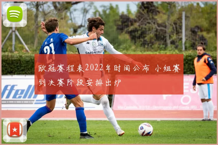 欧冠赛程表2022年时间公布 小组赛到决赛阶段安排出炉
