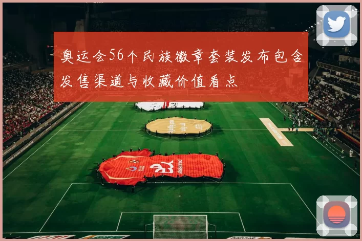 奥运会56个民族徽章套装发布包含发售渠道与收藏价值看点