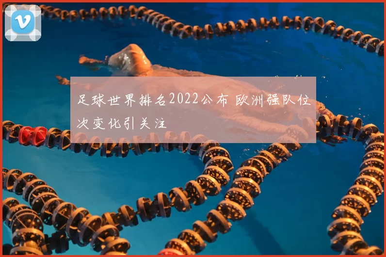 足球世界排名2022公布 欧洲强队位次变化引关注