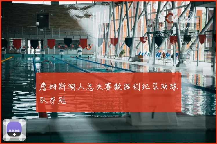 詹姆斯湖人总决赛数据创纪录助球队夺冠