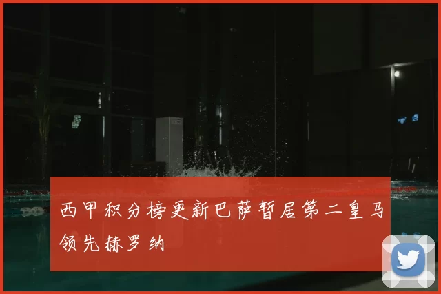 西甲积分榜更新巴萨暂居第二皇马领先赫罗纳