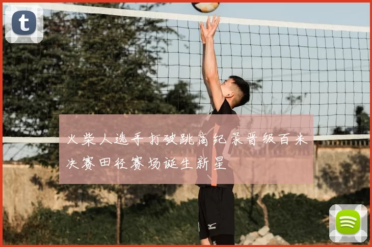 火柴人选手打破跳高纪录晋级百米决赛田径赛场诞生新星