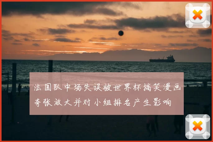 法国队中场失误被世界杯搞笑漫画夸张放大并对小组排名产生影响
