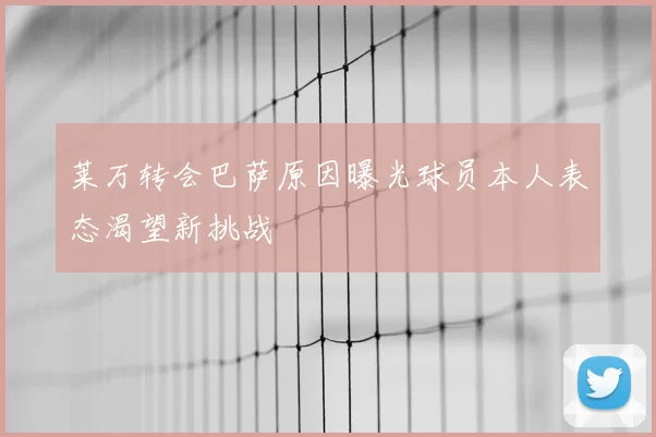 莱万转会巴萨原因曝光球员本人表态渴望新挑战