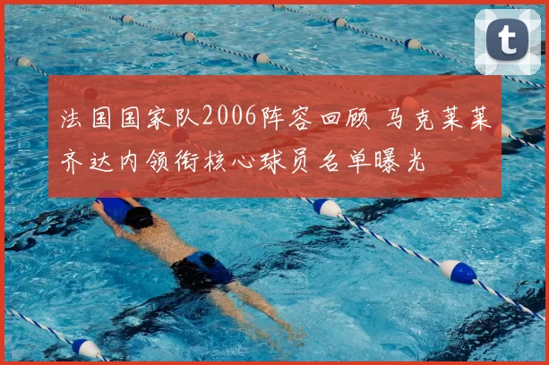 法国国家队2006阵容回顾 马克莱莱齐达内领衔核心球员名单曝光