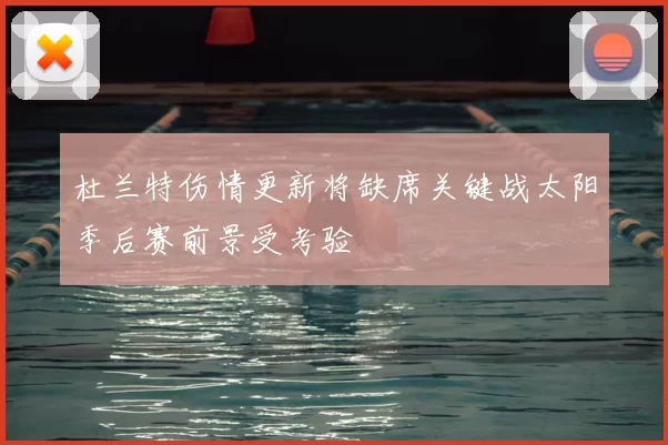 杜兰特伤情更新将缺席关键战太阳季后赛前景受考验