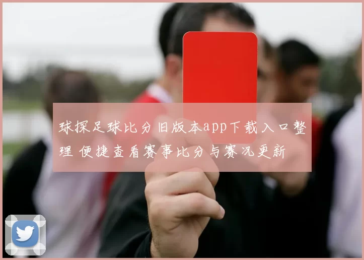 球探足球比分旧版本app下载入口整理 便捷查看赛事比分与赛况更新