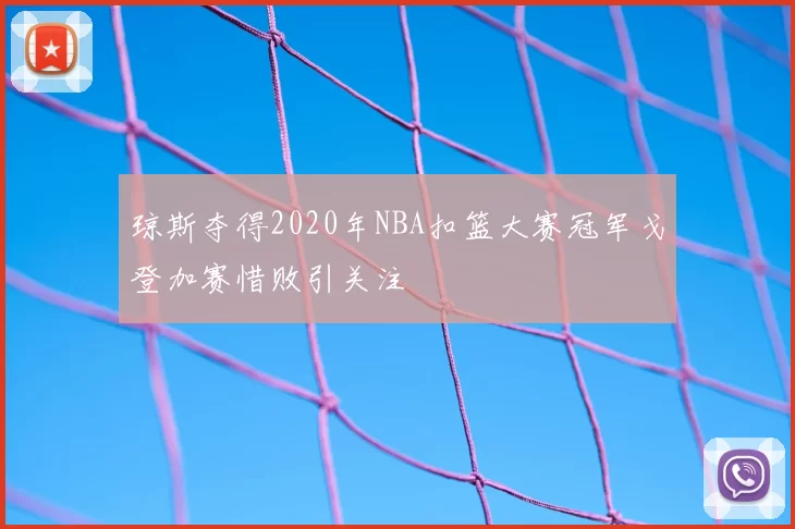 琼斯夺得2020年NBA扣篮大赛冠军戈登加赛惜败引关注