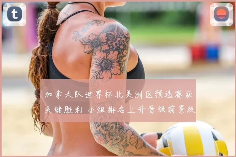 加拿大队世界杯北美洲区预选赛获关键胜利 小组排名上升晋级前景改善