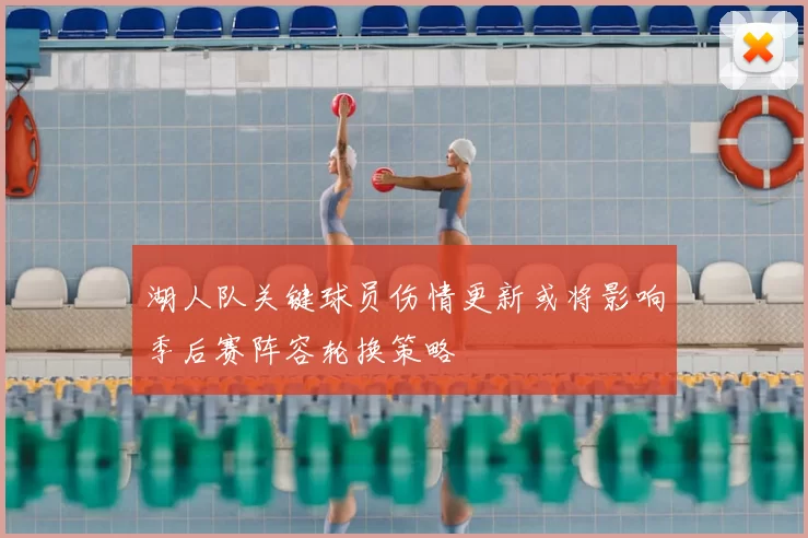湖人队关键球员伤情更新或将影响季后赛阵容轮换策略