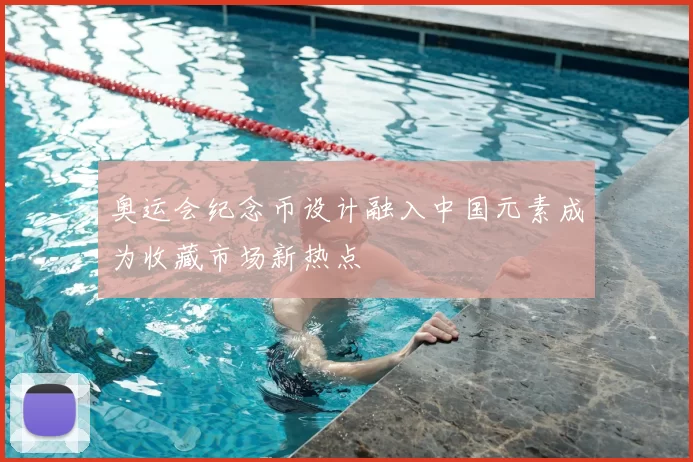 奥运会纪念币设计融入中国元素成为收藏市场新热点