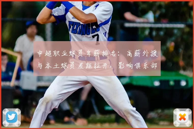 中超职业球员年薪排名:高薪外援与本土球员差距拉开,影响俱乐部引援与续约