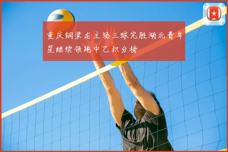 重庆铜梁龙主场三球完胜湖北青年星继续领跑中乙积分榜