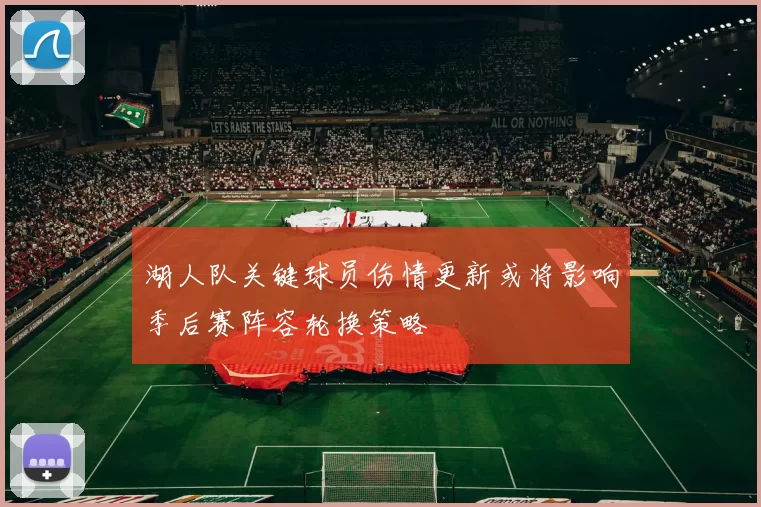 湖人队关键球员伤情更新或将影响季后赛阵容轮换策略