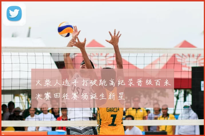 火柴人选手打破跳高纪录晋级百米决赛田径赛场诞生新星