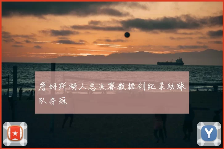 詹姆斯湖人总决赛数据创纪录助球队夺冠