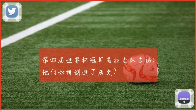 第四届世界杯冠军乌拉圭队专访：他们如何创造了历史？