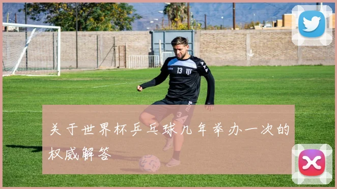 关于世界杯乒乓球几年举办一次的权威解答