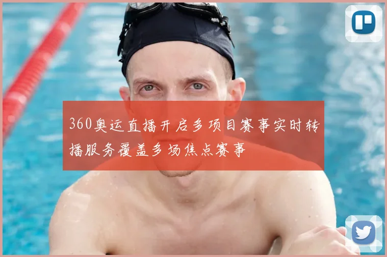 360奥运直播开启多项目赛事实时转播服务覆盖多场焦点赛事