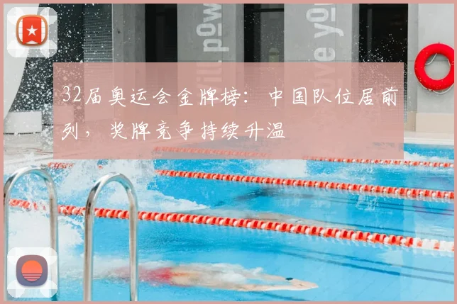 32届奥运会金牌榜:中国队位居前列,奖牌竞争持续升温