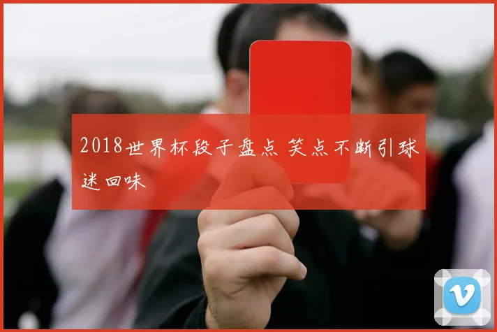 2018世界杯段子盘点 笑点不断引球迷回味