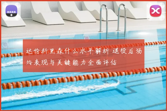 达伦科里森什么水平解析 退役后场均表现与关键能力全面评估