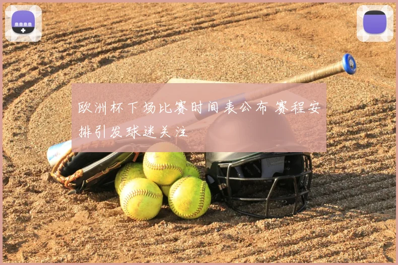 欧洲杯下场比赛时间表公布 赛程安排引发球迷关注