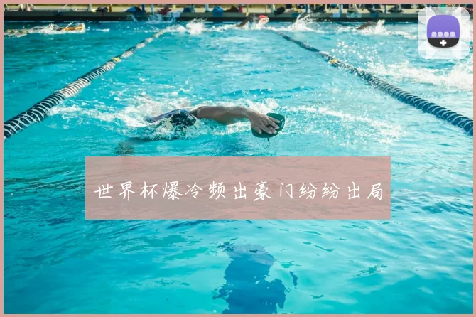 世界杯爆冷频出豪门纷纷出局