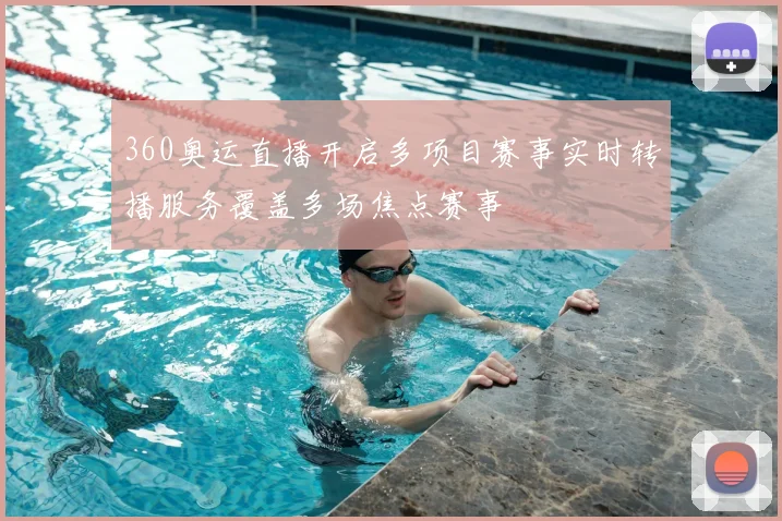 360奥运直播开启多项目赛事实时转播服务覆盖多场焦点赛事