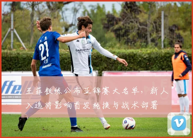 王菲教练公布亚锦赛大名单,新人入选将影响首发轮换与战术部署