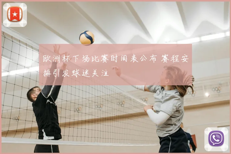 欧洲杯下场比赛时间表公布 赛程安排引发球迷关注