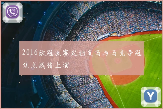 2016欧冠决赛定档皇马与马竞争冠焦点战将上演