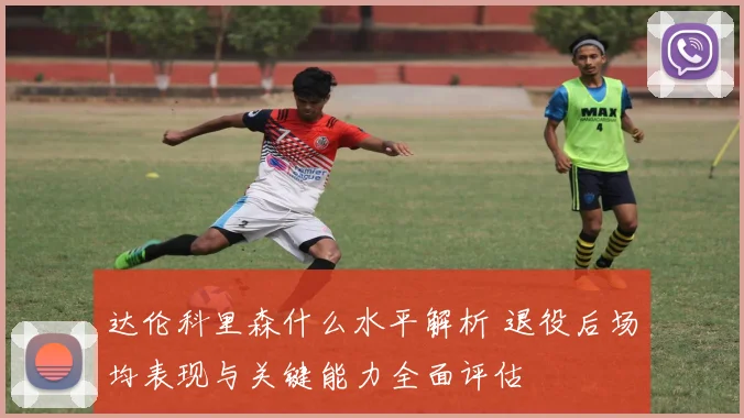 达伦科里森什么水平解析 退役后场均表现与关键能力全面评估
