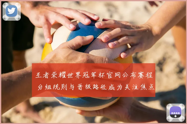 王者荣耀世界冠军杯官网公布赛程 分组规则与晋级路径成为关注焦点