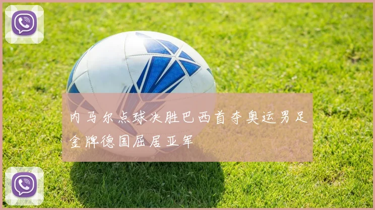 内马尔点球决胜巴西首夺奥运男足金牌德国屈居亚军